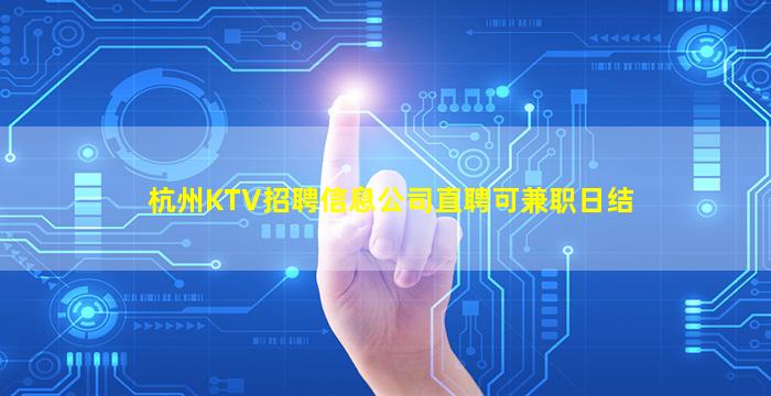 杭州KTV招聘信息公司直聘可兼职日结