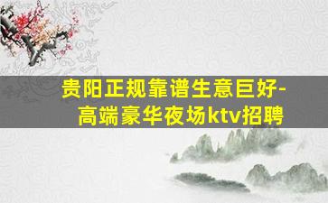 贵阳正规靠谱生意巨好-高端豪华夜场ktv招聘